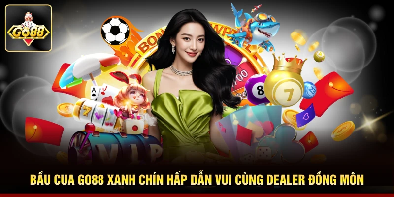 Bầu Cua Go88 Xanh Chín Hấp Dẫn Vui Cùng Dealer Đồng Môn