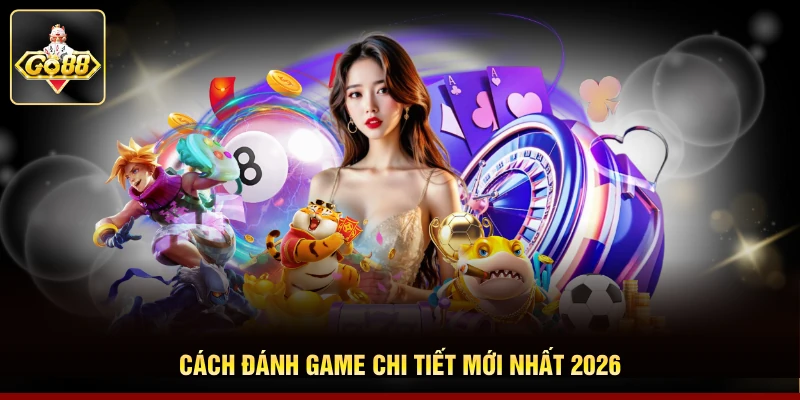 Cách đánh game chi tiết mới nhất 2026