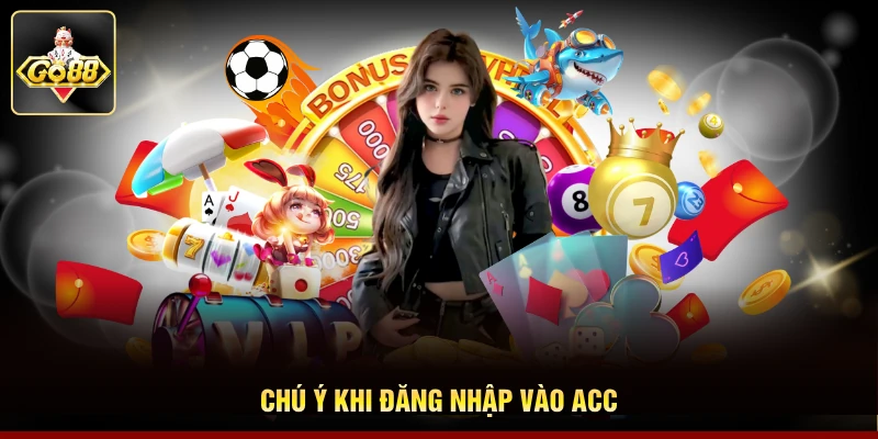 Chú ý khi đăng nhập vào acc