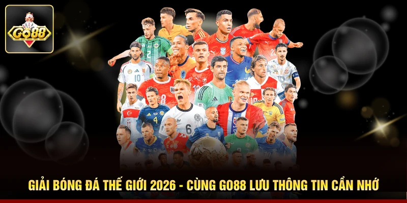 Giải Bóng Đá Thế Giới 2026 - Cùng Go88 Lưu Thông Tin Cần Nhớ
