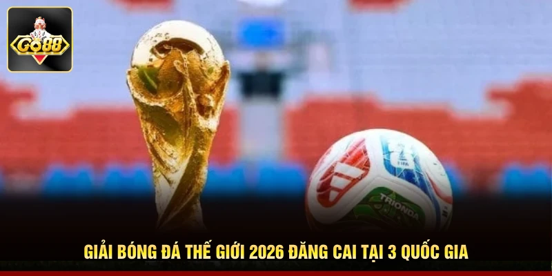 Giải bóng đá thế giới 2026 đăng cai tại 3 quốc gia