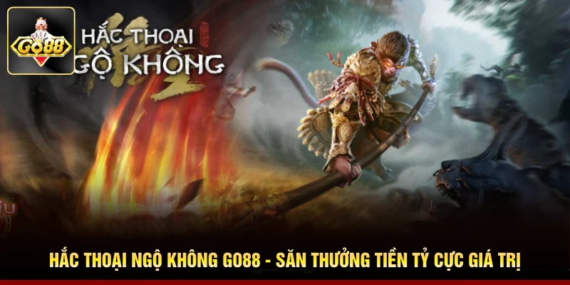 Hắc Thoại Ngộ Không Go88 - Săn Thưởng Tiền Tỷ Cực Giá Trị