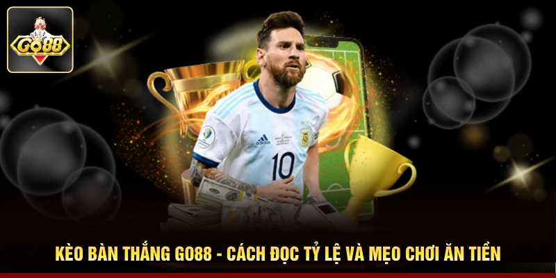 Kèo Bàn Thắng Go88 - Cách Đọc Tỷ Lệ Và Mẹo Chơi Ăn Tiền