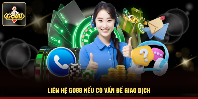 Liên hệ Go88 nếu có vấn đề giao dịch