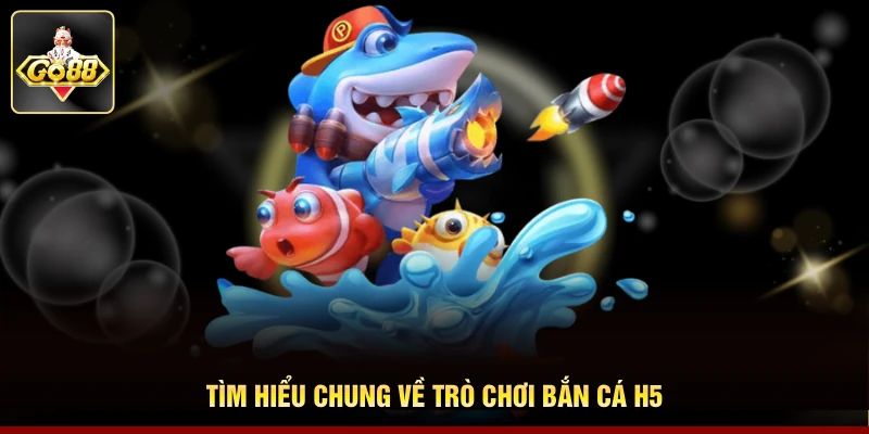 Tìm hiểu chung về trò chơi bắn cá H5